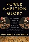 Power Ambition Glory: The Stunning Parallels between Great Leaders of the Ancient World and Today . . . and the Lessons We All Can Learn