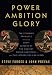 Power Ambition Glory: The Stunning Parallels between Great Leaders of the Ancient World and Today . . . and the Lessons You Can Learn