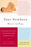 Your Newborn: Head to Toe: Everything You Want to Know About Your Babys Health through The First Year