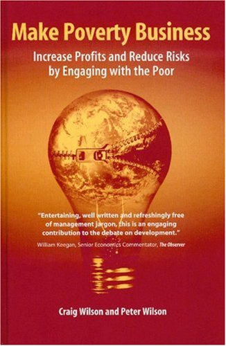 Make Poverty Business: Increase Profits and Reduce Risks by Engaging with the Poor