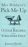 Mrs Hibberts Pick-me-Up and Other Recipes from a Yorkshire Dale