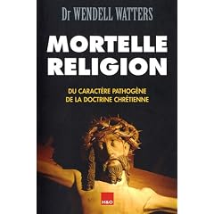 Mortelle religion : Du caract�re pathog�ne de la doctrine chr�tienne