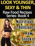 Look Younger, Sexy & Thin Raw Food Recipes Series-Book 4 ,Nutritious & Delicious Raw Snack Recipes