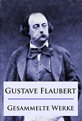 Gustave Flaubert - Gesammelte Werke: Romane / Erzählungen / Briefe (German Edition)