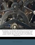 Billiards, Its Theory And Practice: With The Scientific Principle Of The Side-stroke, The Spot-stroke, &c., The Rules Of The Various Games, Hints On Betting, And A Chapter On Bagatelle...