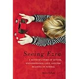 Seeing Ezra: A Mother's Story of Autism, Unconditional Love, and the Meaning of Normal