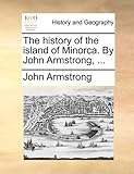 The History of the Island of Minorca. by John Armstrong, ...