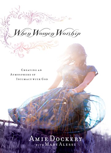 When Women Worship: Creating an Atmosphere of Intimacy with God