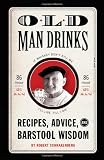 Old Man Drinks: Recipes, Advice, and Barstool Wisdom