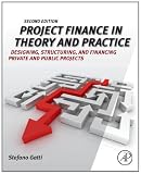 Project Finance in Theory and Practice, Second Edition: Designing, Structuring, and Financing Private and Public Projects Project Finance in Theory and Practice, Second Edition: Designing, Structuring, and Financing Private and Public Projects