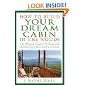 How to Build Your Dream Cabin in the Woods: The Ultimate Guide to Building and Maintaining a Backcountry Getaway