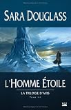 La Trilogie d'Axis, Tome 3 : L'Homme Etoile par Sara Douglass La Trilogie d'Axis, Tome 3 : L'Homme Etoile par Douglass