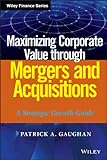 Maximizing corporate value through mergers and acquisitions : a strategic growth guide