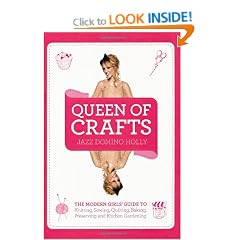 Queen of Crafts: The Modern Girls' Guide to Knitting, Sewing, Quilting, Baking, Preserving & Kitchen Gardening