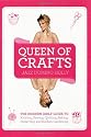 Queen of Crafts: The Modern Girls' Guide to Knitting, Sewing, Quilting, Baking, Preserving & Kitchen Gardening