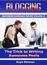 BLOGGING: The Trick to Writing Awesome Posts (Business Blogging Series Book 2)