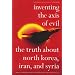 Inventing the Axis of Evil: The Truth About North Korea, Iran, And Syria