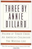 Three by Annie Dillard: The Writing Life, An American Childhood, Pilgrim at Tinker Creek