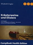 Kr&auml;uterweine und Elixiere: 110 Rezepte nach Hildegard von Bingen,  Ayurveda und aus der Naturheilkunde - Elisabeth Engler