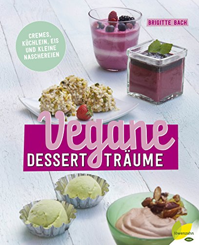 Vegane Dessertträume: Cremes, Küchlein, Eis und kleine Naschereien (German Edition)
