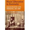 Black Liberation in Kentucky: Emancipation and Freedom, 1862-1884