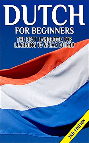 Dutch for Beginners 2nd Edition:  The Best Handbook for Learning to Speak Dutch! (Dutch, Netherlands, Holland, Dutch speaking, Speaking Dutch, Dutch Language, Dutch Speaking, Learning Dutch)