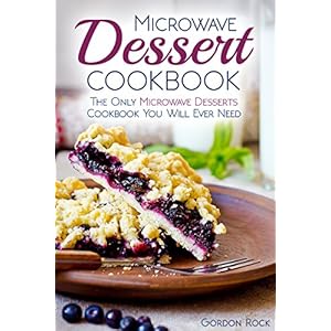 Microwave Dessert Cookbook: The Only Microwave Desserts Cookbook You Will Ever Need
