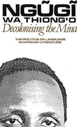 By Ngugi wa Thiong/'o - Decolonising the Mind: The Politics of Language in African Literature: 1st (first) Edition