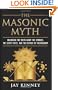 The Masonic Myth: Unlocking the Truth About the Symbols, the Secret Rites, and the History of Freemasonry