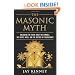 The Masonic Myth: Unlocking the Truth About the Symbols, the Secret Rites, and the History of Freemasonry