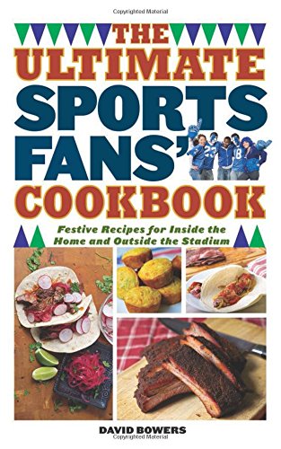 The Ultimate Sports Fans' Cookbook: Festive Recipes for Inside the Home and Outside the Stadium