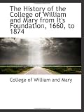 The History of the College of William and Mary from It's Foundation, 1660, to 1874