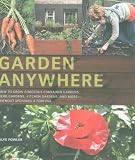 Garden anywhere : how to grow gorgeous container gardens, herb gardens, kitchen gardens, and more - without spending a fortune