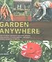 Garden Anywhere: How to Grow Gorgeous Container Gardens, Herb Gardens, Kitchen Gardens and More without Spending a Fortune