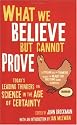 What We Believe But Cannot Prove: Today's Leading Thinkers on Science in the Age of Certainty