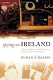 Spying on Ireland : British intelligence and Irish neutrality during the Second World War