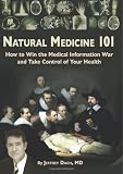Natural Medicine 101: How to Win the Medical Information War and Take Control of Your Health