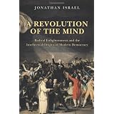 A Revolution of the Mind: Radical Enlightenment and the Intellectual Origins of Modern Democracyby Jonathan Israel