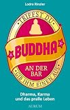 Triffst Du Buddha an der Bar... gib ihm einen aus