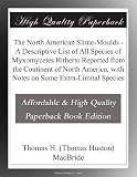 The North American Slime-Moulds - A Descriptive List of All Species of Myxomycetes Hitherto Reported from the Continent of North America, with Notes on Some Extra-Limital Species