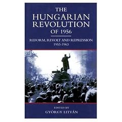 The Hungarian Revolution of 1956: Reform, Revolution, Repression, 1953-63