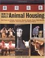 How to Build Animal Housing: 60 Plans for Coops, Hutches, Barns, Sheds, Pens, Nestboxes, Feeders, Stanchions, and Much More