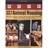 How to Build Animal Housing: 60 Plans for Coops, Hutches, Barns, Sheds, Pens, Nestboxes, Feeders, Stanchions, and Much More