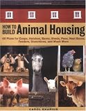 How to Build Animal Housing: 60 Plans for Coops, Hutches, Barns, Sheds, Pens, Nestboxes, Feeders, Stanchions, and Much More