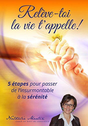 Relève-toi la vie t'appelle.: 5 étapes pour passer de l'insurmontable à la sérénité. (French Edition)