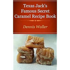 Texas Jack's Famous Caramels Secret Recipe Book: How To Make Caramels The Fun And Easy Way