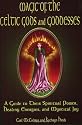 Magic Of The Celtic Gods And Goddesses: A Guide To Their Spiritual Power, Healing Energies, And Mystical Joy