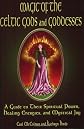 Magic Of The Celtic Gods And Goddesses: A Guide To Their Spiritual Power, Healing Energies, And Mystical Joy