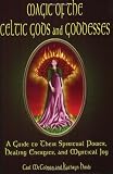 Magic Of The Celtic Gods And Goddesses: A Guide To Their Spiritual Power, Healing Energies, And Mystical Joy
