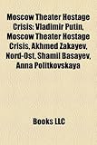 Moscow Theater Hostage Crisis: Vladimir Putin, Akhmed Zakayev, Nord-Ost, Shamil Basayev, Anna Politkovskaya, Boris Nemtsov, Grigory Yavlinsky-